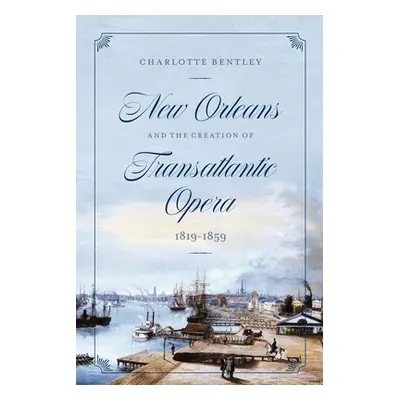 "New Orleans and the Creation of Transatlantic Opera, 1819-1859" - "" ("Bentley Charlotte")