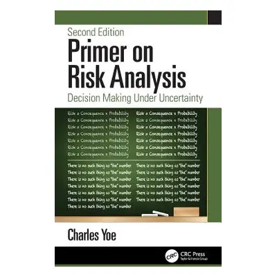 "Primer on Risk Analysis: Decision Making Under Uncertainty" - "" ("Yoe Charles")