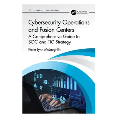 "Cybersecurity Operations and Fusion Centers: A Comprehensive Guide to Soc and Tic Strategy" - "