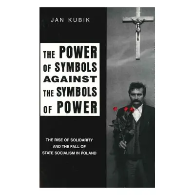 "The Power of Symbols Against the Symbols of Power: The Rise of Solidarity and the Fall of State