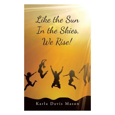 "Like the Sun in the Skies, We Rise!" - "" ("Mason Karla Davis")