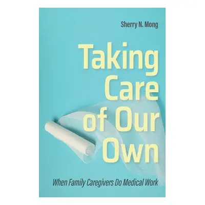 "Taking Care of Our Own: When Family Caregivers Do Medical Work" - "" ("Mong Sherry N.")