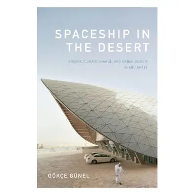 "Spaceship in the Desert: Energy, Climate Change, and Urban Design in Abu Dhabi" - "" ("Gnel Gke