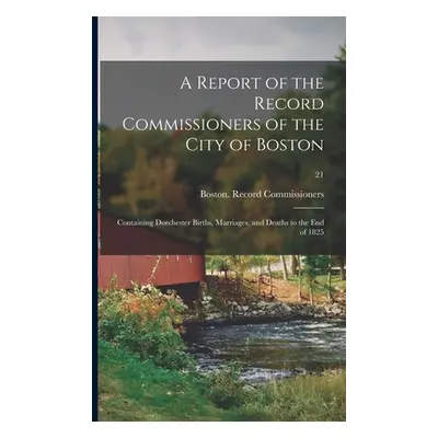 "A Report of the Record Commissioners of the City of Boston: Containing Dorchester Births, Marri