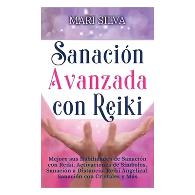 "Sanacin Avanzada con Reiki: Mejore sus Habilidades de Sanacin con Reiki, Activaciones de Smbolo