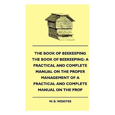 "The Book of Bee-keeping: A Practical and Complete Manual on the Proper Management of bees" - ""