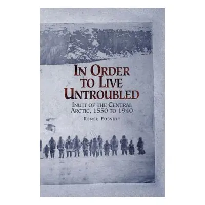 "In Order to Live Untroubled: Inuit of the Central Artic 1550 to 1940" - "" ("Fossett Renee")