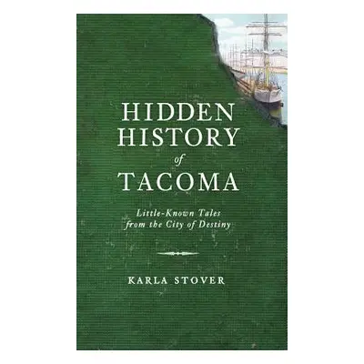 "Hidden History of Tacoma: Little-Known Tales from the City of Destiny" - "" ("Stover Karla Wake