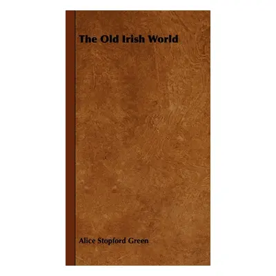 "The Old Irish World" - "" ("Green Alice Stopford")