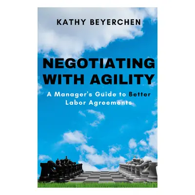 "Negotiating With Agility: A Manager's Guide to Better Labor Agreements" - "" ("Beyerchen Kathy"