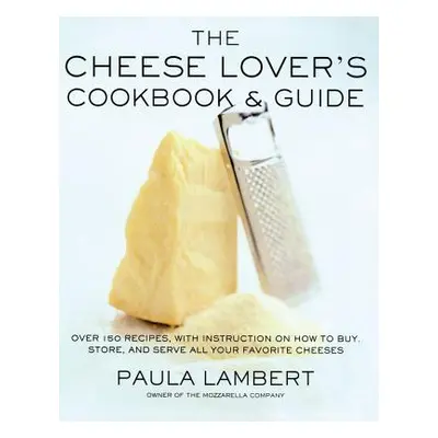 "The Cheese Lover's Cookbook and Guide: Over 150 Recipes with Instructions on How to Buy, Store,