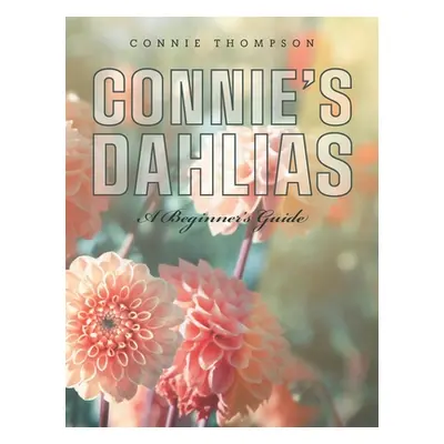 "Connie's Dahlias: A Beginner's Guide" - "" ("Thompson Connie")