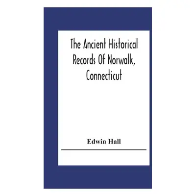 "The Ancient Historical Records Of Norwalk, Connecticut: With A Plan Of The Ancient Settlement A