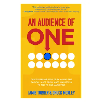 "An Audience of One: Drive Superior Results by Making the Radical Shift from Mass Marketing to O