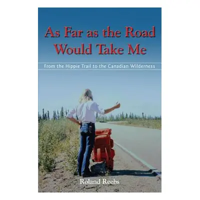 "As Far as the Road Would Take Me: From the Hippie Trail to the Canadian Wilderness" - "" ("Reeb