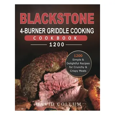 "Blackstone 4-Burner Griddle Cooking Cookbook 1200: 1200 Simple & Delightful Recipes for Crunchy