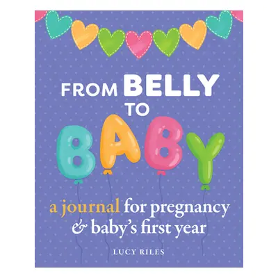 "From Belly to Baby: A Journal for Pregnancy and Baby's First Year" - "" ("Riles Lucy")