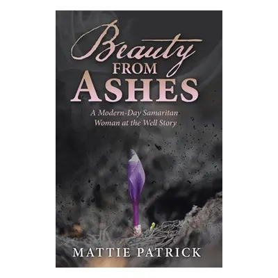 "Beauty from Ashes: A Modern-Day Samaritan Woman at the Well Story" - "" ("Patrick Mattie")