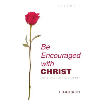 "Be Encouraged with Christ: Volume 1 Book of Poems and Encouragement" - "" ("Bailey S. Marie")