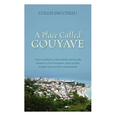 "A Place Called Gouyave: A Boy's Recollection of the Colorful and Loveable Characters of His Hom