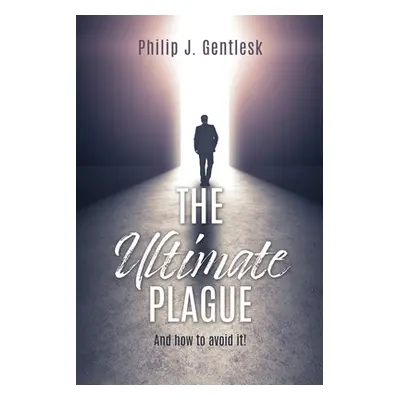 "The Ultimate Plague: And how to avoid it!" - "" ("Gentlesk Philip J.")