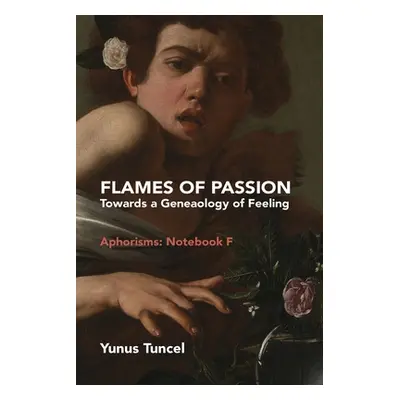 "Flames of Passion: Towards of a Genealogy of Feeling Aphorisms: Notebook F" - "" ("Tuncel Yunus