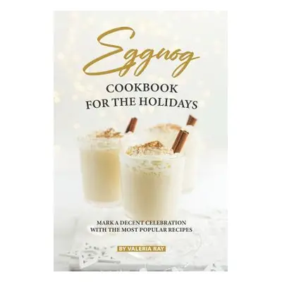 "Eggnog Cookbook for The Holidays: Mark A Decent Celebration with The Most Popular Recipes" - ""