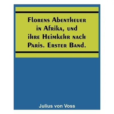 "Florens Abentheuer in Afrika, und ihre Heimkehr nach Paris. Erster Band." - "" ("Von Voss Juliu