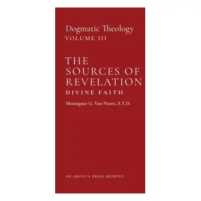 "The Sources of Revelation/Divine Faith: Dogmatic Theology (Volume 3)" - "" ("Van Noort Msgr G."