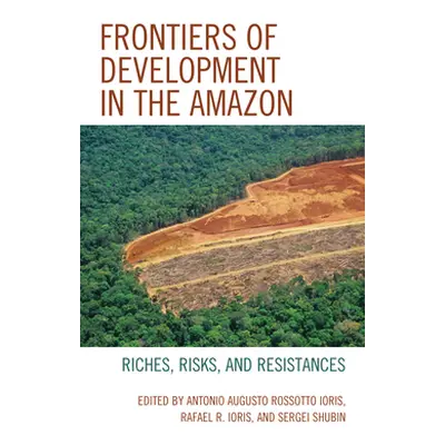 "Frontiers of Development in the Amazon: Riches, Risks, and Resistances" - "" ("Ioris Antonio Au