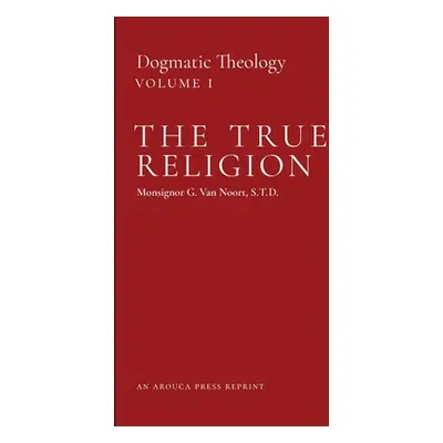 "The True Religion: Dogmatic Theology (Volume 1)" - "" ("Van Noort Msgr G.")