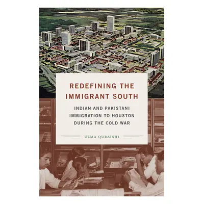 "Redefining the Immigrant South: Indian and Pakistani Immigration to Houston during the Cold War