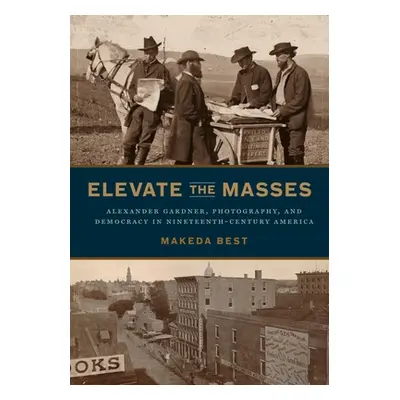 "Elevate the Masses: Alexander Gardner, Photography, and Democracy in Nineteenth-Century America