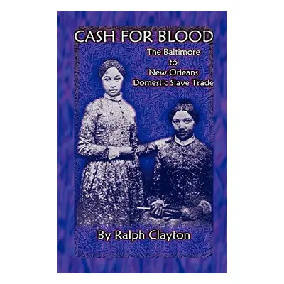 "Cash For Blood: The Baltimore to New Orleans Domestic Slave Trade" - "" ("Clayton Ralph")