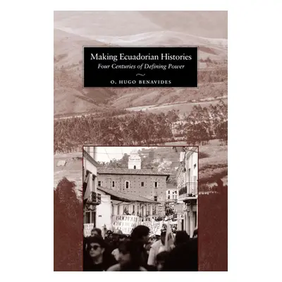 "Making Ecuadorian Histories: Four Centuries of Defining Power" - "" ("Benavides O. Hugo")