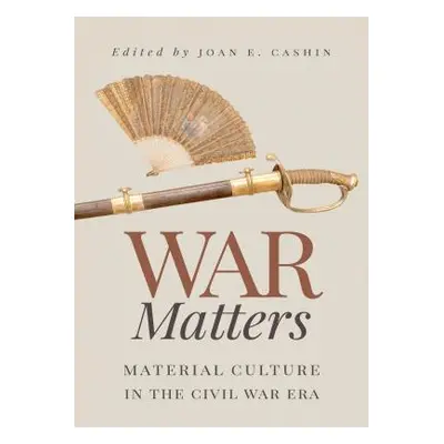 "War Matters: Material Culture in the Civil War Era" - "" ("Cashin Joan E.")