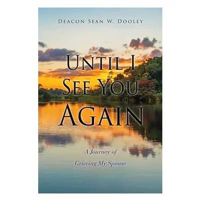 "Until I See You Again: A Journey of Grieving My Spouse" - "" ("Dooley Deacon Sean W.")