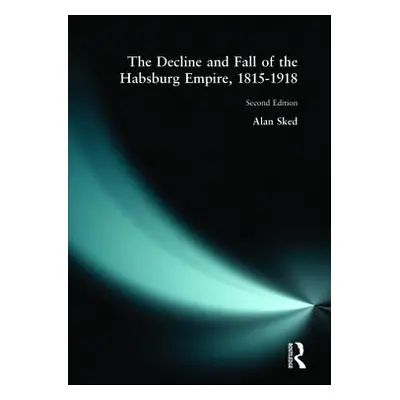 "The Decline and Fall of the Habsburg Empire, 1815-1918" - "" ("Sked Alan")