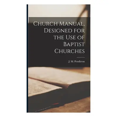 "Church Manual, Designed for the use of Baptist Churches" - "" ("Pendleton J. M. 1811-1891")