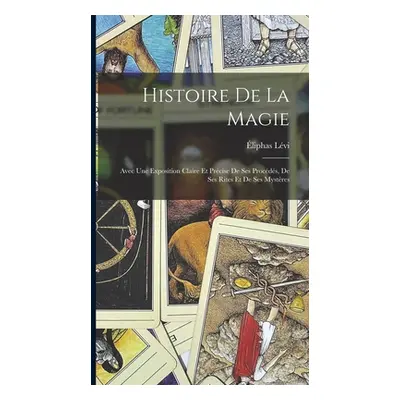 "Histoire De La Magie: Avec Une Exposition Claire Et Prcise De Ses Procds, De Ses Rites Et De Se