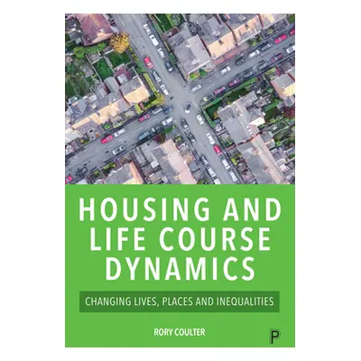 "Housing and Life Course Dynamics: Changing Lives, Places and Inequalities" - "" ("Coulter Rory"