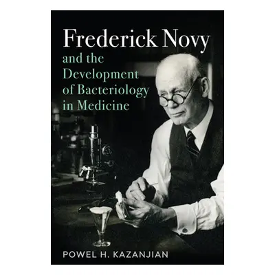 "Frederick Novy and the Development of Bacteriology in Medicine" - "" ("Kazanjian Powel Harold")