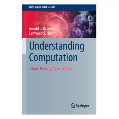 "Understanding Computation: Pillars, Paradigms, Principles" - "" ("Rosenberg Arnold L.")