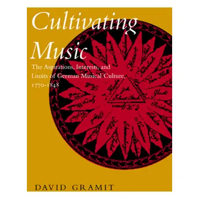 "Cultivating Music: The Aspirations, Interests, and Limits, of German Musical Culture, 1770-1848