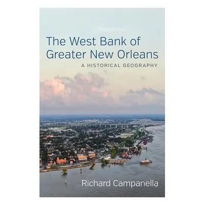 "The West Bank of Greater New Orleans: A Historical Geography" - "" ("Campanella Richard")