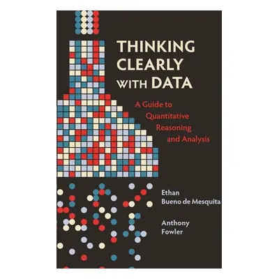 "Thinking Clearly with Data: A Guide to Quantitative Reasoning and Analysis" - "" ("Bueno De Mes