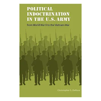 "Political Indoctrination in the U.S. Army from World War II to the Vietnam War" - "" ("DeRosa C