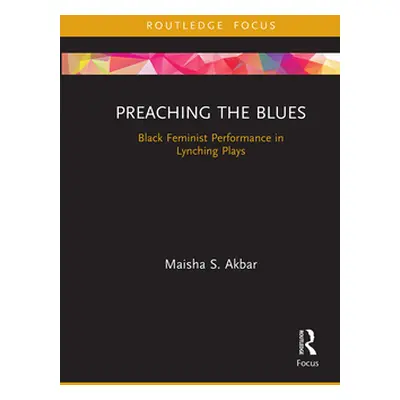 "Preaching the Blues: Black Feminist Performance in Lynching Plays" - "" ("Akbar Maisha S.")