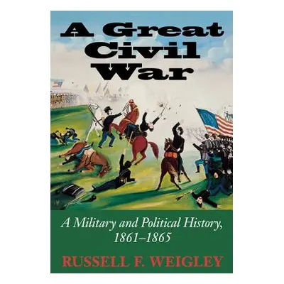 "A Great Civil War: A Military and Political History, 1861-1865" - "" ("Weigley Russell F.")