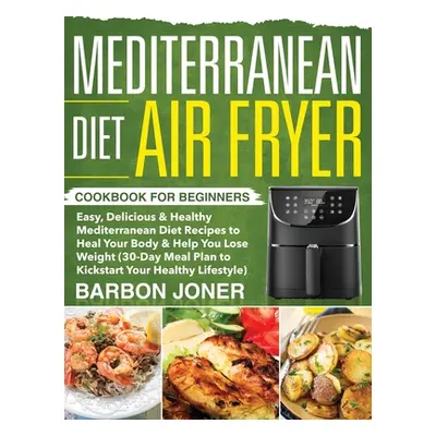 "Mediterranean Diet Air Fryer Cookbook for Beginners: Easy, Delicious & Healthy Mediterranean Di